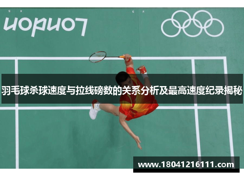 羽毛球杀球速度与拉线磅数的关系分析及最高速度纪录揭秘