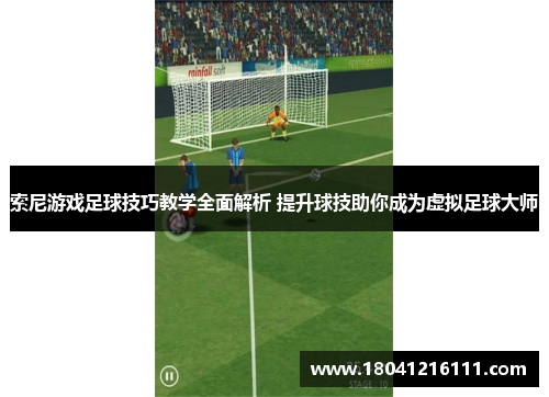 索尼游戏足球技巧教学全面解析 提升球技助你成为虚拟足球大师