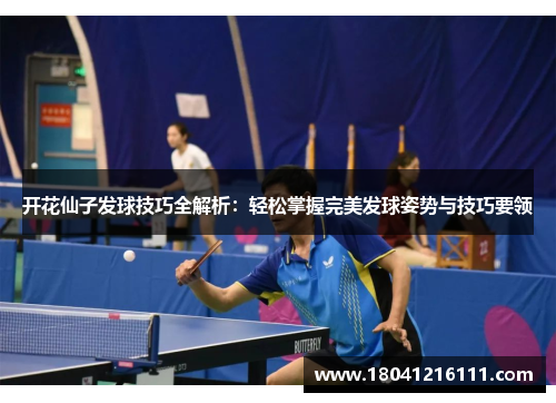 开花仙子发球技巧全解析：轻松掌握完美发球姿势与技巧要领