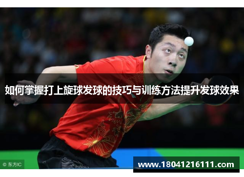 如何掌握打上旋球发球的技巧与训练方法提升发球效果