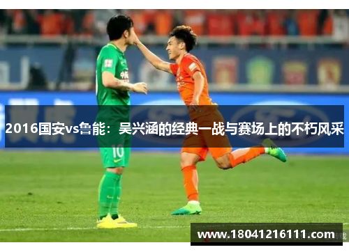2016国安vs鲁能：吴兴涵的经典一战与赛场上的不朽风采