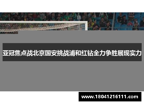 亚冠焦点战北京国安挑战浦和红钻全力争胜展现实力