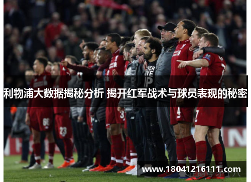 利物浦大数据揭秘分析 揭开红军战术与球员表现的秘密