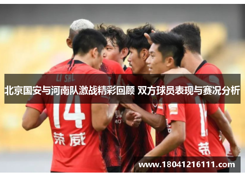 北京国安与河南队激战精彩回顾 双方球员表现与赛况分析